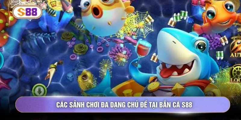 Các sảnh chơi đa dạng chủ đề tại bắn cá S88
