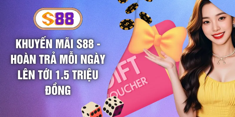 Khuyến Mãi S88 - Hoàn Trả Mỗi Ngày Lên Tới 1.5 Triệu Đồng