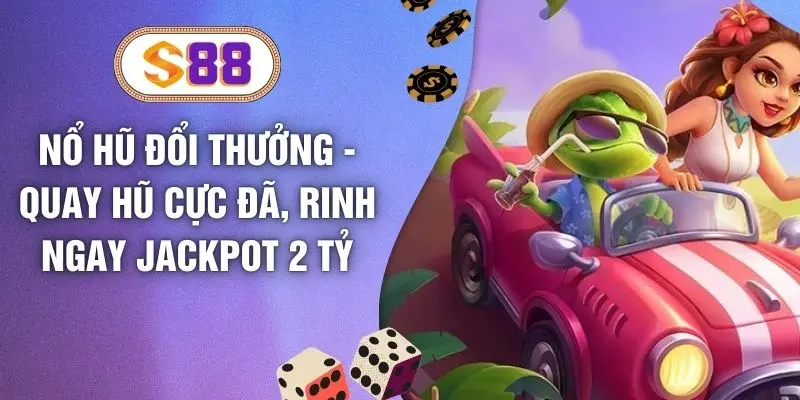 Nổ Hũ Đổi Thưởng - Quay Hũ Cực Đã, Rinh Ngay Jackpot 2 Tỷ