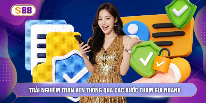 Trải nghiệm trọn vẹn thông qua các bước tham gia nhanh